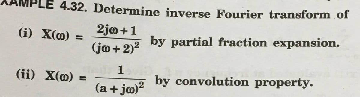 LE 4.32. Determine inverse Fourier transform of
(i) X(@) =
2jo+1
by partial fraction expansion.
%3D
(ja+ 2)2
1.
(ii) X(@) =
by convolution property.
%3D
(a + ja)?
