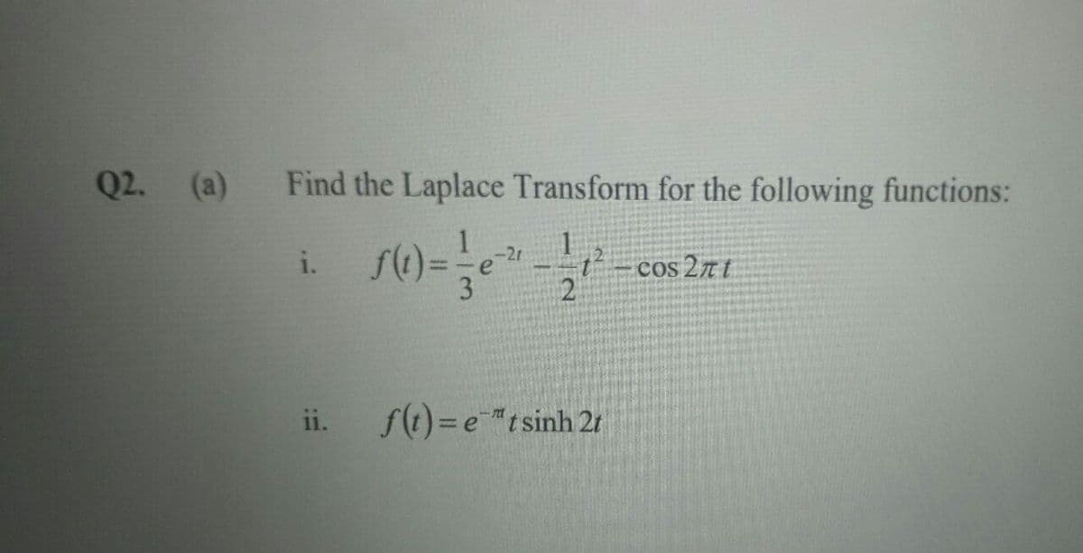 Q2. (a)
Find the Laplace Transform for the following functions:
-2r
i.
cos 27t
2
ii.
f(1) = e"tsinh 2r
