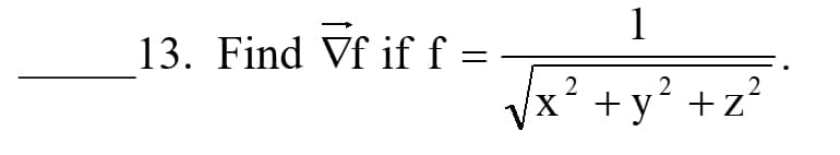 1
13. Find Vf iff =
Vx?
+ y?
X
+ y´ +z²
