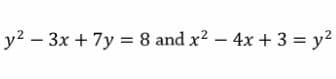 y2 – 3x + 7y = 8 and x? – 4x + 3 = y2
