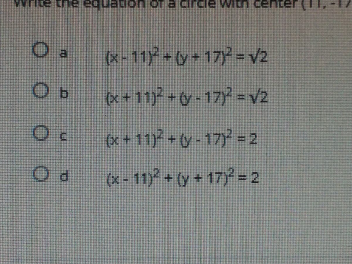 Write
(x - 11) + (y+ 17)= V2
(x+ 11) y-17) =V2
eese
(x + 11)² + (y - 17)² = 2
(x - 11)? + (y + 17)² = 2
OOOO
