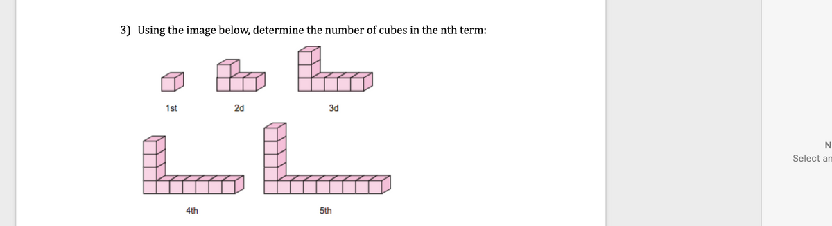 3) Using the image below, determine the number of cubes in the nth term:
1st
2d
3d
N
Select an
4th
5th
