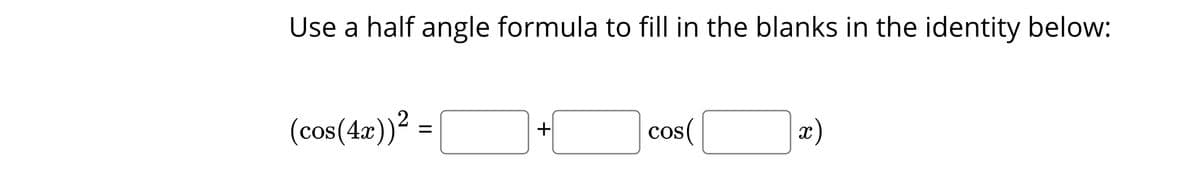 Use a half angle formula to fill in the blanks in the identity below:
(cos(42))² =
+
cos(
x)
%3D
