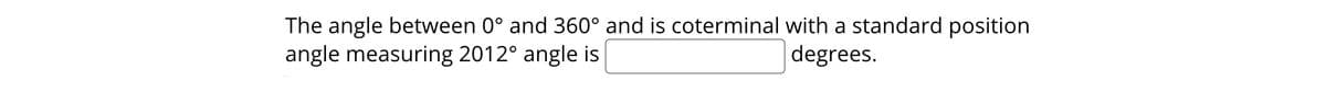 The angle between 0° and 360° and is coterminal with a standard position
angle measuring 2012° angle is
degrees.
