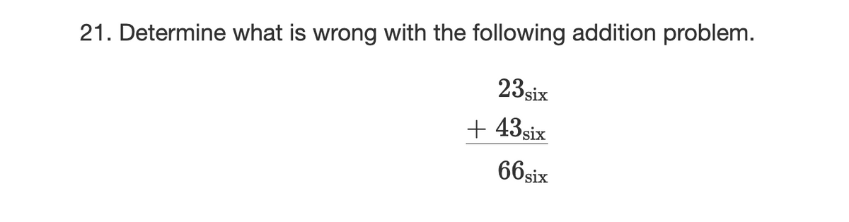 21. Determine what is wrong with the following addition problem.
23 six
+ 43six
66six
