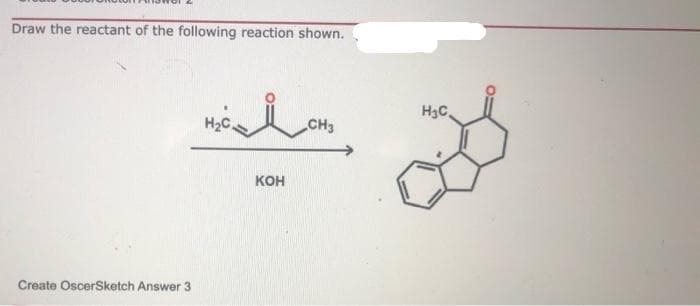 Draw the reactant of the following reaction shown.
H3C.
CH3
кон
Create OscerSketch Answer 3
