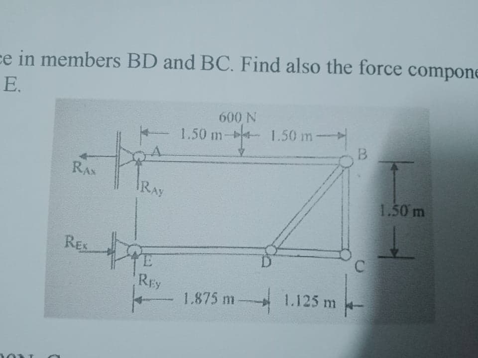 ce in members BD and BC. Find also the force compone
E.
600 N
1.50 m- 1.50 m-
B.
RAS
RAY
1.50 m
REx
REy
1.875 m 1.125 m

