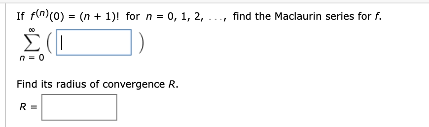 If f(n)(0) = (n + 1)! for n = 0, 1, 2, ..
find the Maclaurin series for f.
%3D
Σ(1
n = 0
Find its radius of convergence R.
R =
