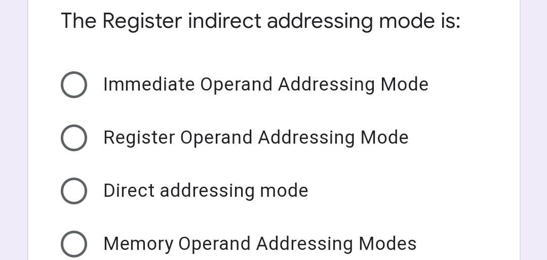 The Register indirect addressing mode is:
Immediate Operand Addressing Mode
Register Operand Addressing Mode
Direct addressing mode
Memory Operand Addressing Modes
