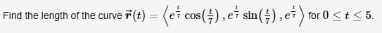Find the length of the curve 7(t) = (ei cos(), ei sin(÷), e) for 0 <t<5.
.
CoS
