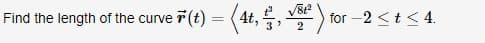 = <4t, 를, ) for-2 <t<4.
Find the length of the curve
