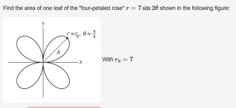 Find the area of one leaf of the "four-petaled rose" r =7 sin 20 shown in the following figure:
r=,, 0=
A
With ro
7
