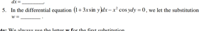 dx =
5. In the differential equation (1+3xsin y)dx– x² cos ydy = 0, we let the substitution
%3D
te: We alwvays use the letter w for the first substitution
