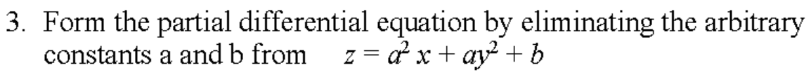 3. Form the partial differential equation by eliminating the arbitrary
constants a and b from z = α²x + ay² + b
