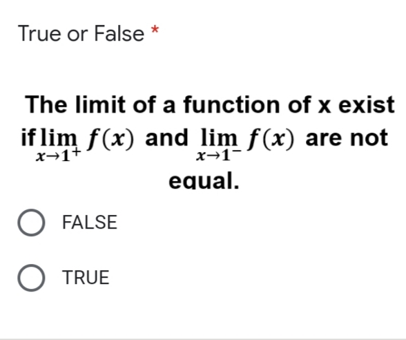 True or False
The limit of a function of x exist
if lim f(x) and lim f(x) are not
x→1+
x→1-
equal.
FALSE
O TRUE
