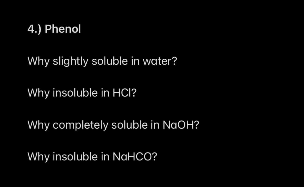 4.) Phenol
Why slightly soluble in water?
Why insoluble in HCl?
Why completely soluble in NaOH?
Why insoluble in NaHCO?
