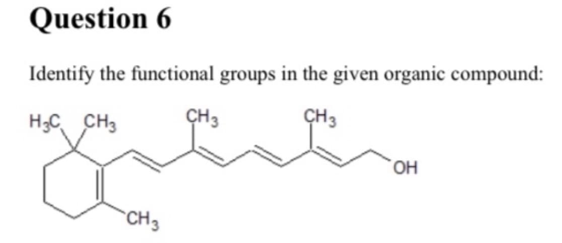 Question 6
Identify the functional groups in the given organic compound:
CH3
CH3
H;C CH3
OH
CH3
