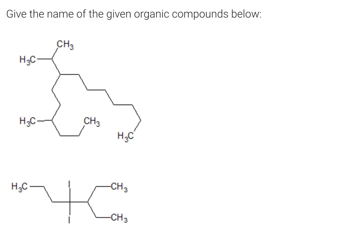 Give the name of the given organic compounds below:
CH3
H3C-
H;C-
CH3
H;C
CH3
H;C -
-CH3
