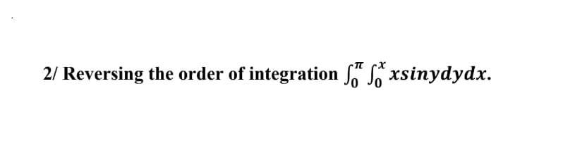 2/ Reversing the order of integration fxsinydydx.