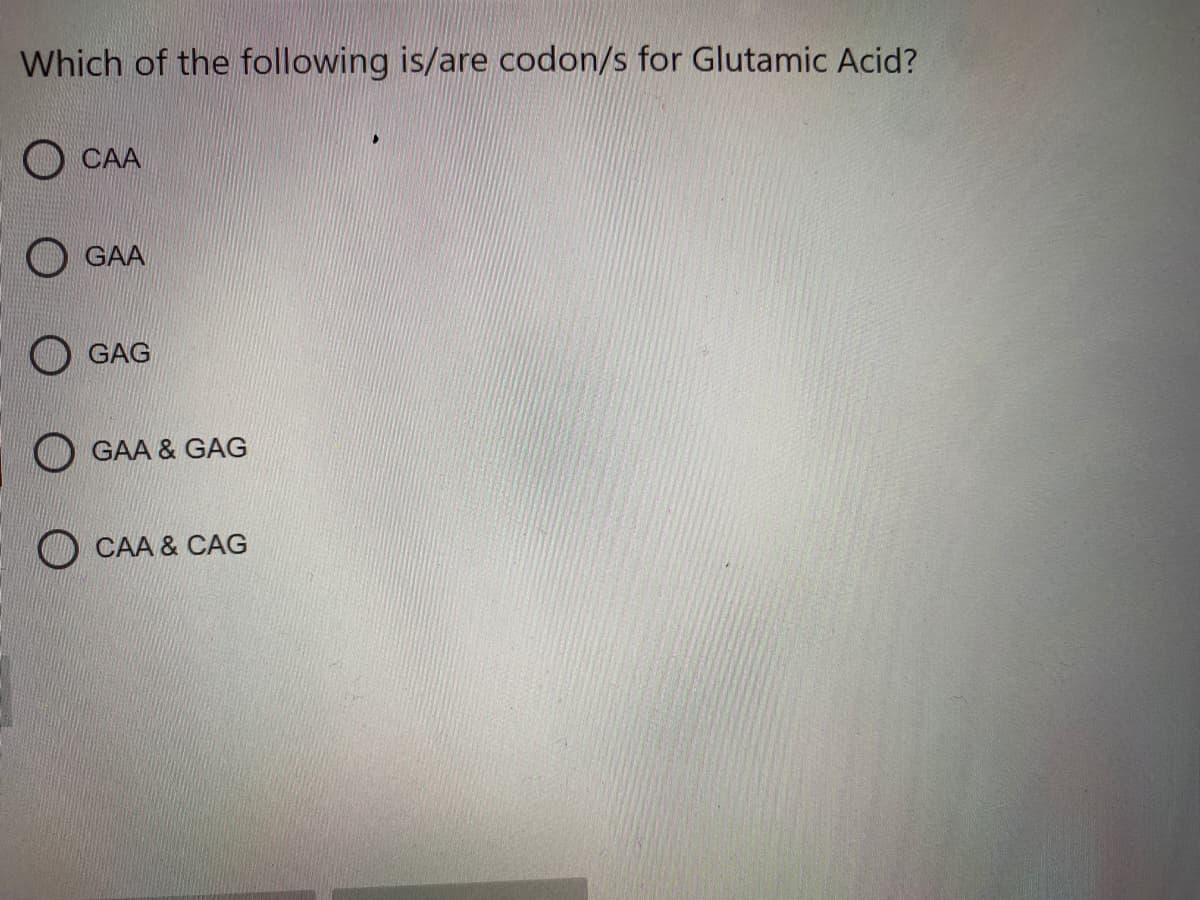 Which of the following is/are codon/s for Glutamic Acid?
CAA
GAA
GAG
GAA & GAG
CAA & CAG
