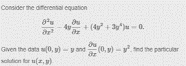 Consider the diferential equation
au
4g
+ (4g + 3y*)u - 0.
Given the data tu(0, y)-y
= y and (0, y) =y find the particular
solution for u(z,9)
