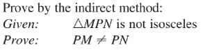 Prove by the indirect method:
Given:
AMPN is not isosceles
Prove:
PM + PN
