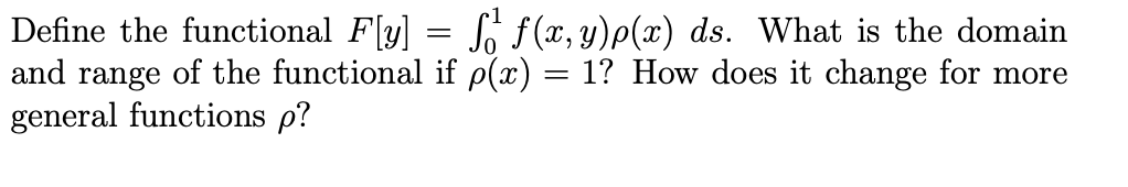 Define the functional F[y] = S f(x, y)p(x) ds. What is the domain
and range of the functional if p(x) = 1? How does it change for more
general functions p?
