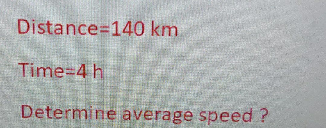 Distance 140 km
Time=4 h
Determine average speed?