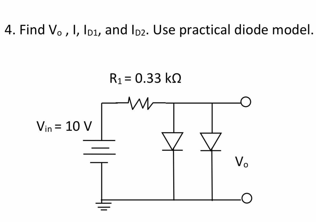 4. Find V. , I, Ip1, and Id2. Use practical diode model.
R1 = 0.33 kQ
%3D
Vin = 10 V
Vo
