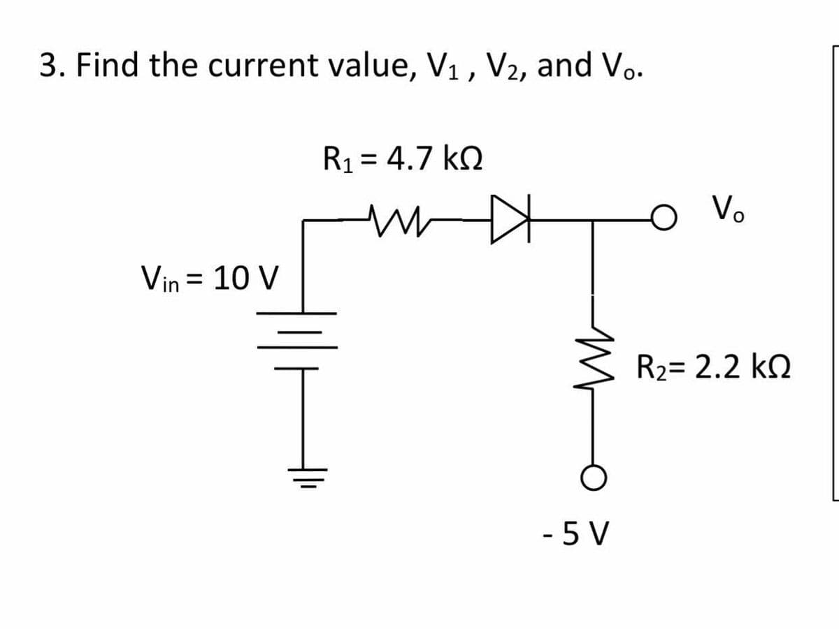 3. Find the current value, V1, V2, and Vo.
R1 = 4.7 kQ
%D
Vo
Vin = 10 V
R2= 2.2 kQ
- 5 V
