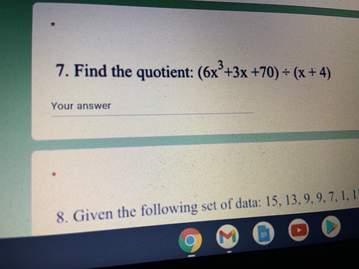 7. Find the quotient: (6x²+3x+70) ÷ (x + 4)
.3
Your answer
8. Given the following set of data: 15, 13, 9, 9, 7, 1, 1
M)

