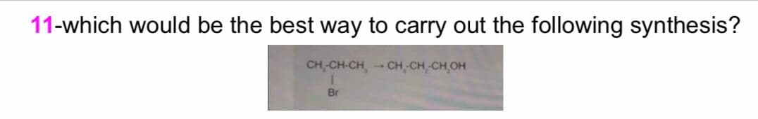 11-which would be the best way to carry out the following synthesis?
CH-CH-CH, CH-CH-CH,OH
1
Br