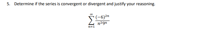 5. Determine if the series is convergent or divergent and justify your reasoning.
(-6)2n
n29n
n=1

