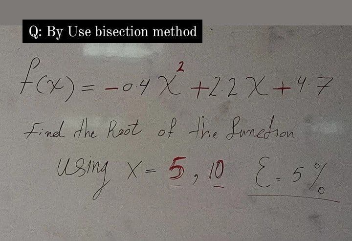 Q: By Use bisection method
F(x) = -04X +22X+47
Find the Root of the Lamedran
X- 5, 10 E.5%
