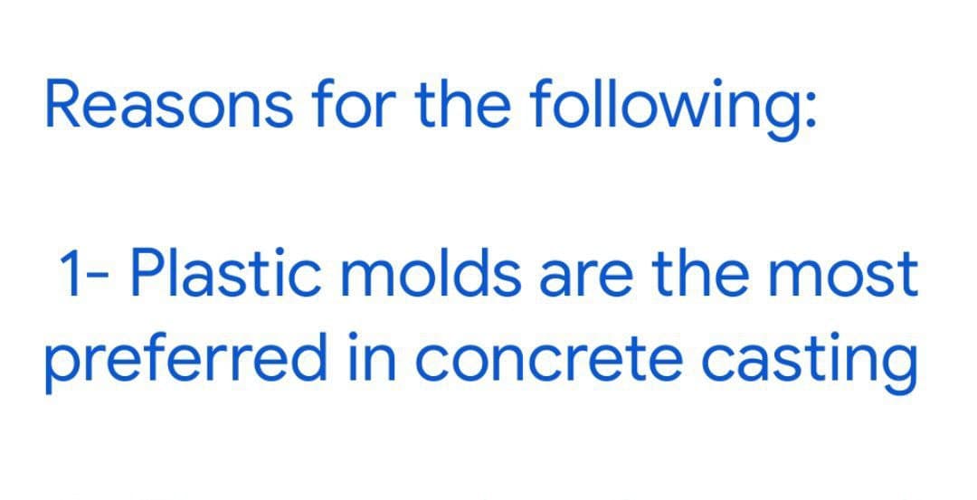 Reasons for the following:
1- Plastic molds are the most
preferred in concrete casting

