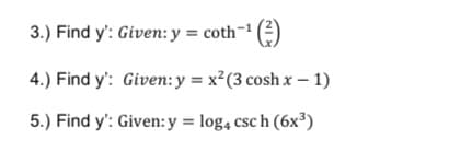 3.) Find y': Given: y = coth- ()
4.) Find y': Given:y = x²(3 cosh x – 1)
5.) Find y': Given: y = log, csc h (6x³)
