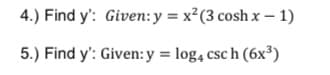 4.) Find y': Given:y = x²(3 cosh x - 1)
5.) Find y': Given: y = log, csc h (6x³)
