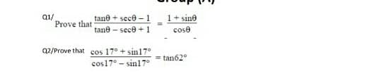 Q1/
Prove that
tane + sece -1
1+ sine
tane - sece + 1
cose
Q2/Prove that cos 17° + sin17°
tan62°
cos17° - sin17°
