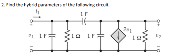 2. Find the hybrid parameters of the following circuit.
1 F
V1 1 F.
'1 Ω 1 F
201
1Ω·
02
IQ