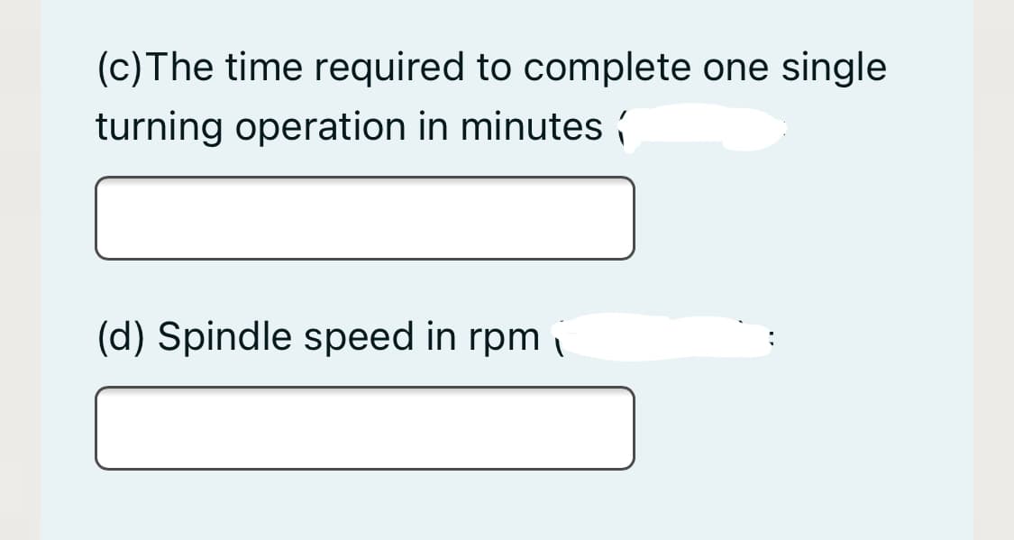 (c)The time required to complete one single
turning operation in minutes í
(d) Spindle speed in rpm i

