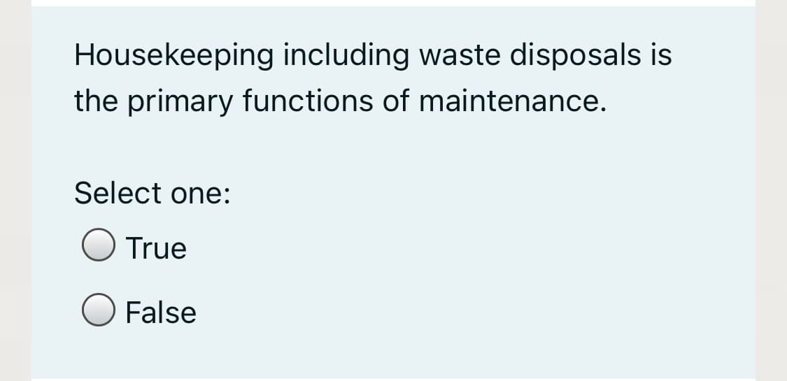 Housekeeping including waste disposals is
the primary functions of maintenance.
Select one:
True
False
