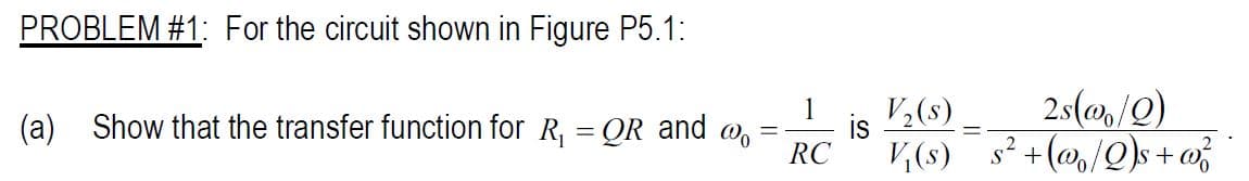 PROBLEM #1: For the circuit shown in Figure P5.1:
1
IS
RC
2s(@,/Q)
V (s) s² +(@/Q)s+o
(a) Show that the transfer function for R, = QR and @,
V,(s)
