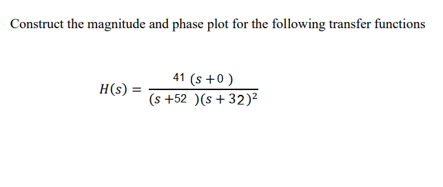 Construct the magnitude and phase plot for the following transfer functions
41 (s+0)
H(s) =
(s +52 )(s + 32)²