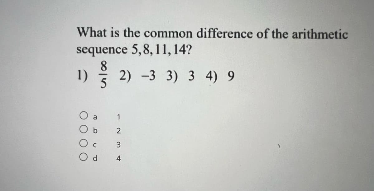 What is the common difference of the arithmetic
sequence 5,8, 11, 14?
8
1) 2) -33) 34) 9
1
0 0 0 0
a
b
a.
234+