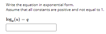 Write the equation in exponential form.
Assume that all constants are positive and not equal to 1.
log(u) = 4
