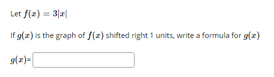 Let f(x) = 3|x|
If g(x) is the graph of f(x) shifted right 1 units, write a formula for g(x)
g(x)=
