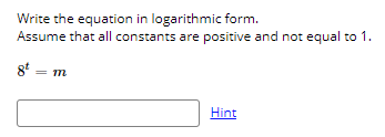 Write the equation in logarithmic form.
Assume that all constants are positive and not equal to 1.
8t = m
Hint
