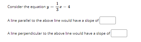 1
Consider the equation y = -I – 4
A line parallel to the above line would have a slope of
A line perpendicular to the above line would have a slope of
