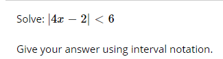 Solve: |4x – 2| < 6
Give your answer using interval notation.
