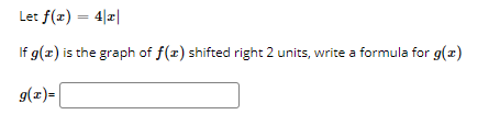 Let f(x) = 4||
%3D
If g(z) is the graph of f(x) shifted right 2 units, write a formula for g(x)
g(z)=
